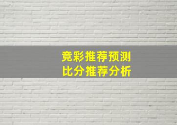 竞彩推荐预测 比分推荐分析